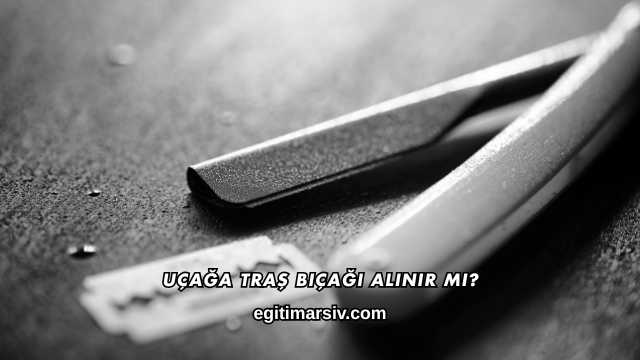 Uçağa Traş Bıçağı Alınır mı?