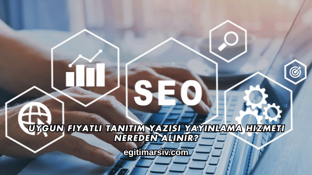 Uygun Fiyatlı Tanıtım Yazısı Yayınlama Hizmeti Nereden Alınır?
