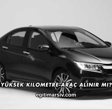 Yüksek Kilometre Araç Alınır mı?