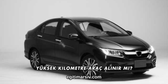 Yüksek Kilometre Araç Alınır mı?