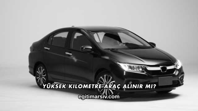 Yüksek Kilometre Araç Alınır mı?