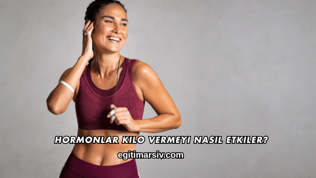 Hormonlar Kilo Vermeyi Nasıl Etkiler?