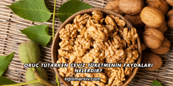 Oruç Tutarken Ceviz Tüketmenin Faydaları Nelerdir?