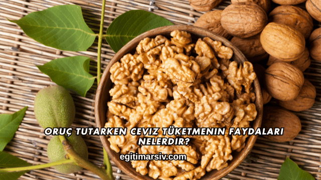 Oruç Tutarken Ceviz Tüketmenin Faydaları Nelerdir?