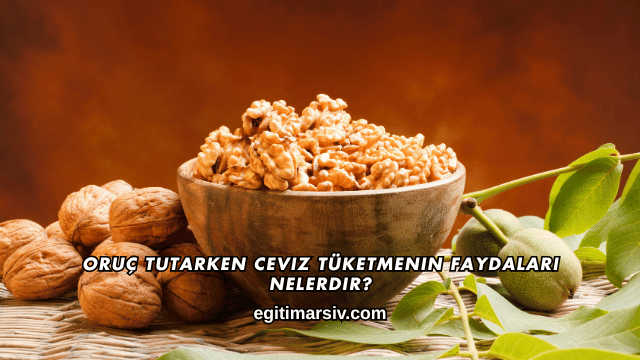 Oruç Tutarken Ceviz Tüketmenin Faydaları Nelerdir?