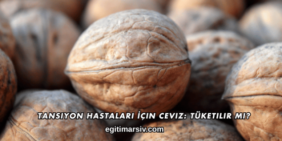 Tansiyon Hastaları İçin Ceviz: Tüketilir mi?