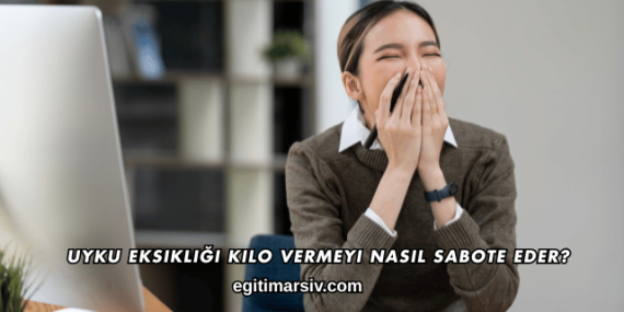 Uyku Eksikliği Kilo Vermeyi Nasıl Sabote Eder?