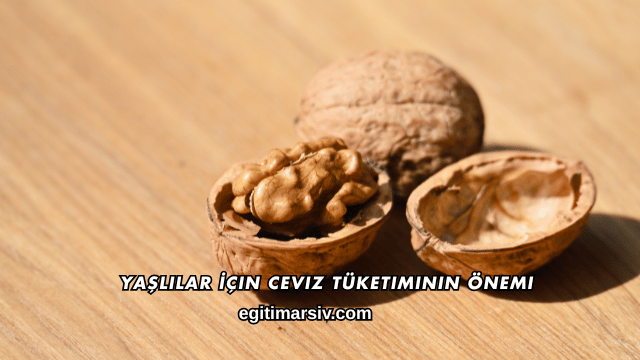 Yaşlılar İçin Ceviz Tüketiminin Önemi