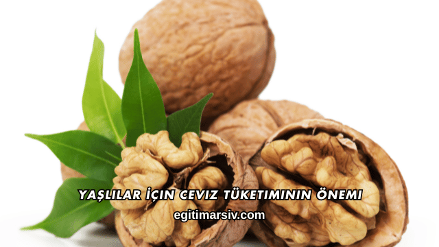 Yaşlılar İçin Ceviz Tüketiminin Önemi