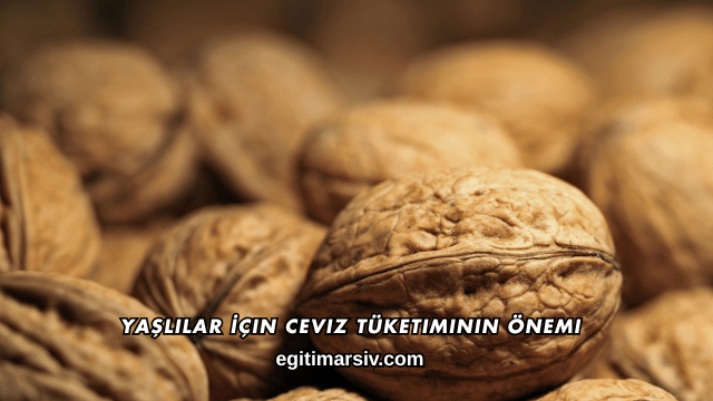 Yaşlılar İçin Ceviz Tüketiminin Önemi